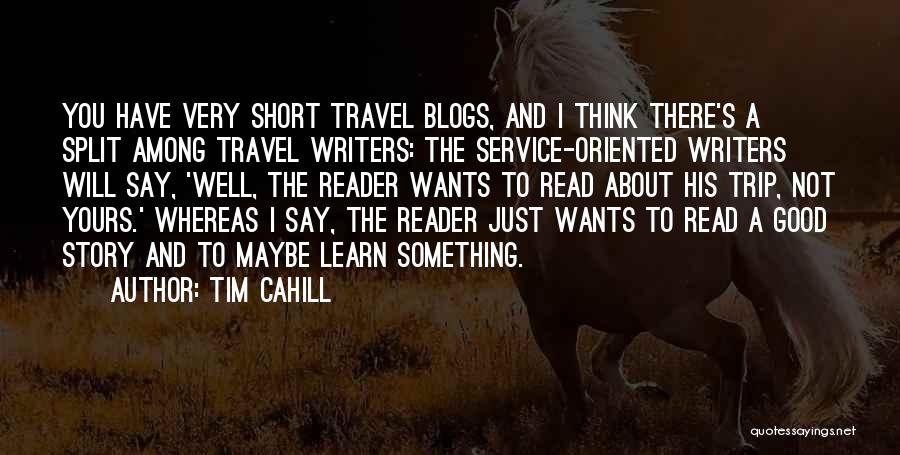 Tim Cahill Quotes: You Have Very Short Travel Blogs, And I Think There's A Split Among Travel Writers: The Service-oriented Writers Will Say,