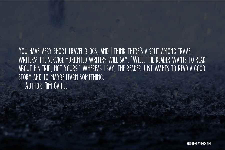 Tim Cahill Quotes: You Have Very Short Travel Blogs, And I Think There's A Split Among Travel Writers: The Service-oriented Writers Will Say,