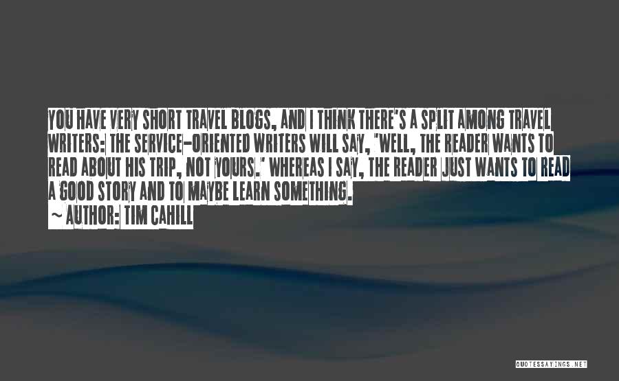 Tim Cahill Quotes: You Have Very Short Travel Blogs, And I Think There's A Split Among Travel Writers: The Service-oriented Writers Will Say,