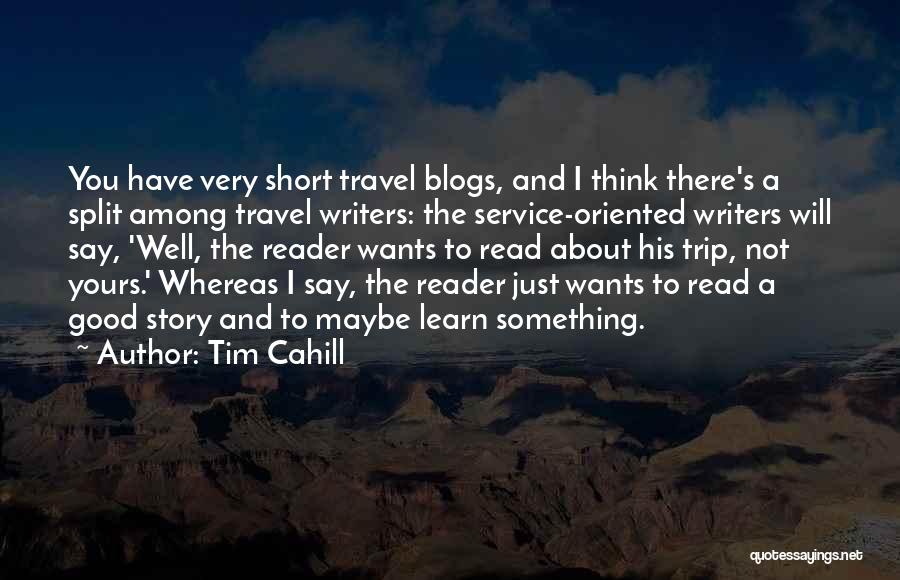 Tim Cahill Quotes: You Have Very Short Travel Blogs, And I Think There's A Split Among Travel Writers: The Service-oriented Writers Will Say,