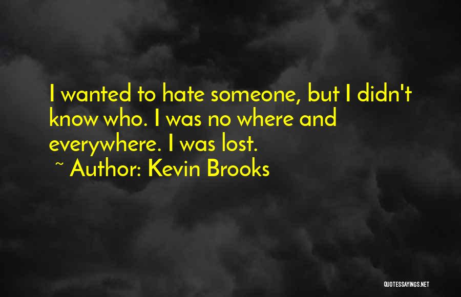 Kevin Brooks Quotes: I Wanted To Hate Someone, But I Didn't Know Who. I Was No Where And Everywhere. I Was Lost.