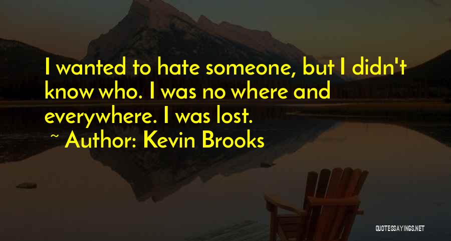 Kevin Brooks Quotes: I Wanted To Hate Someone, But I Didn't Know Who. I Was No Where And Everywhere. I Was Lost.