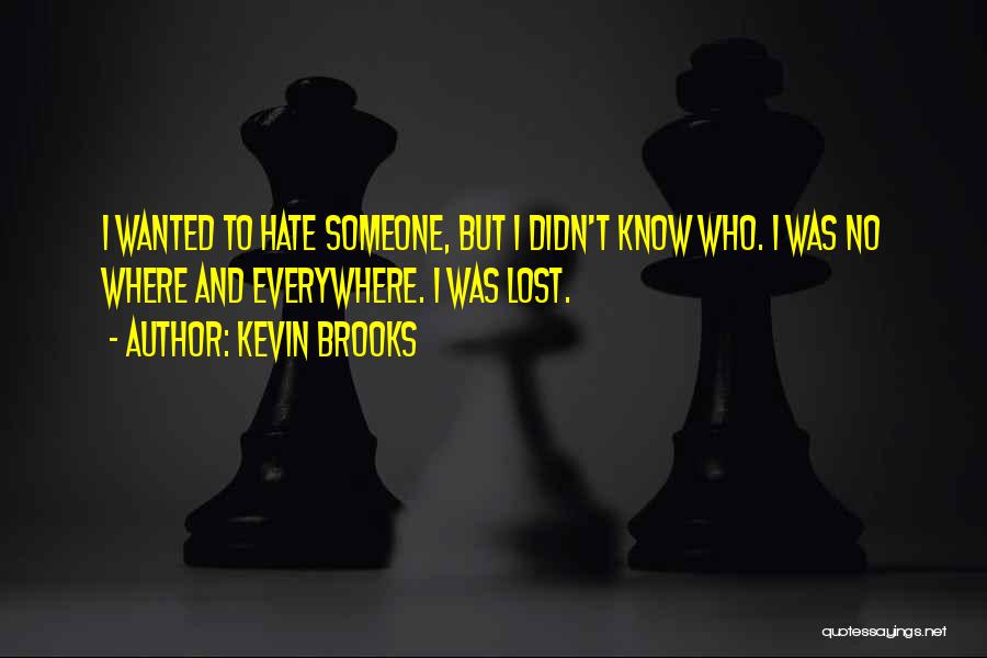 Kevin Brooks Quotes: I Wanted To Hate Someone, But I Didn't Know Who. I Was No Where And Everywhere. I Was Lost.
