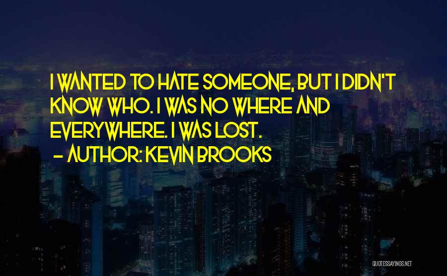 Kevin Brooks Quotes: I Wanted To Hate Someone, But I Didn't Know Who. I Was No Where And Everywhere. I Was Lost.