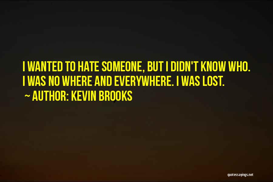 Kevin Brooks Quotes: I Wanted To Hate Someone, But I Didn't Know Who. I Was No Where And Everywhere. I Was Lost.