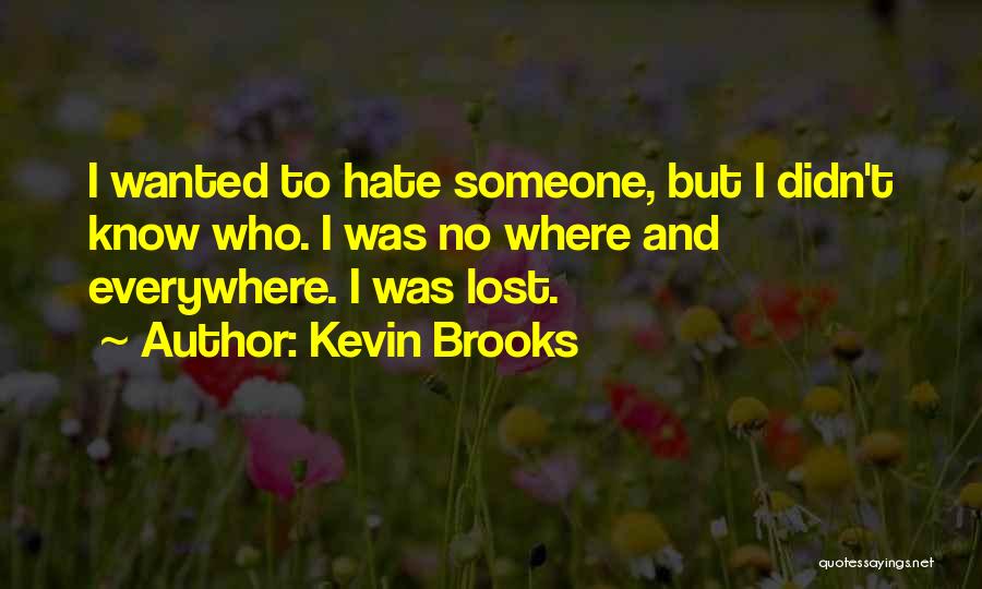 Kevin Brooks Quotes: I Wanted To Hate Someone, But I Didn't Know Who. I Was No Where And Everywhere. I Was Lost.