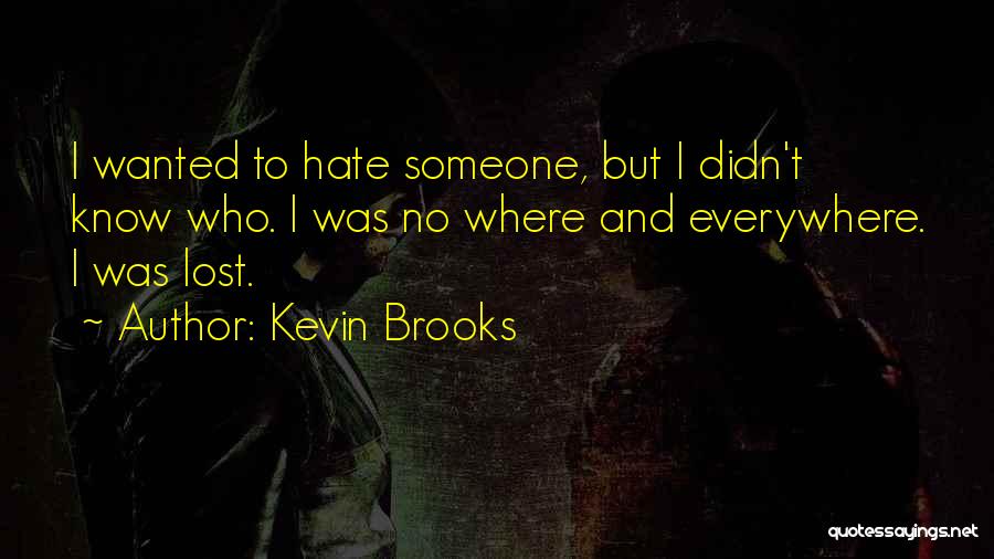 Kevin Brooks Quotes: I Wanted To Hate Someone, But I Didn't Know Who. I Was No Where And Everywhere. I Was Lost.