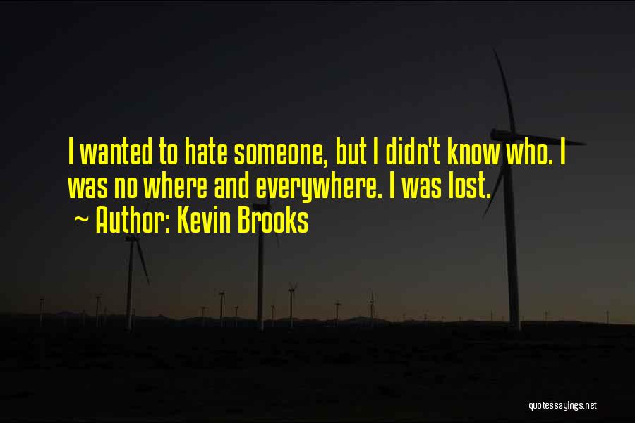 Kevin Brooks Quotes: I Wanted To Hate Someone, But I Didn't Know Who. I Was No Where And Everywhere. I Was Lost.