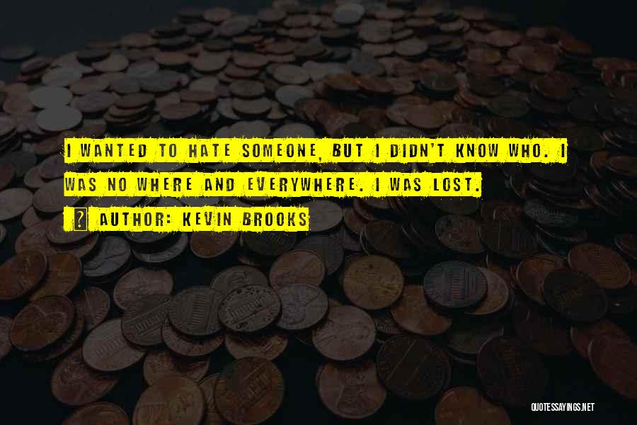 Kevin Brooks Quotes: I Wanted To Hate Someone, But I Didn't Know Who. I Was No Where And Everywhere. I Was Lost.