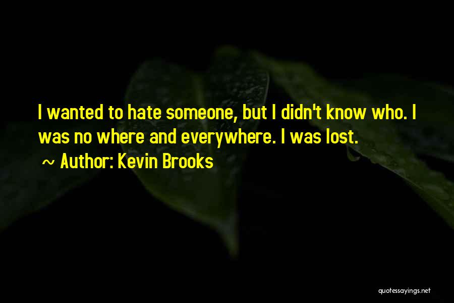 Kevin Brooks Quotes: I Wanted To Hate Someone, But I Didn't Know Who. I Was No Where And Everywhere. I Was Lost.