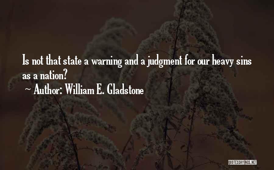 William E. Gladstone Quotes: Is Not That State A Warning And A Judgment For Our Heavy Sins As A Nation?
