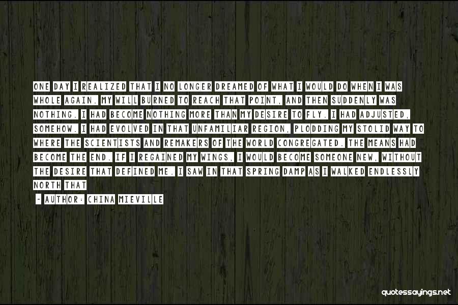 China Mieville Quotes: One Day I Realized That I No Longer Dreamed Of What I Would Do When I Was Whole Again. My