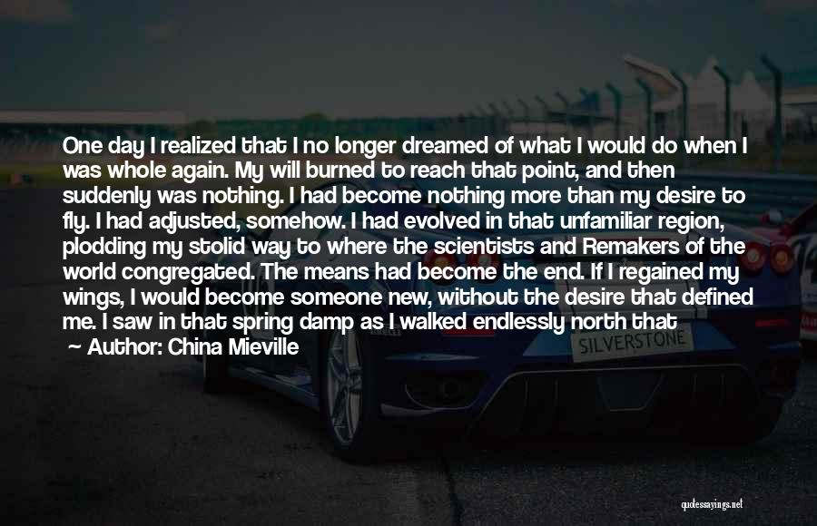 China Mieville Quotes: One Day I Realized That I No Longer Dreamed Of What I Would Do When I Was Whole Again. My