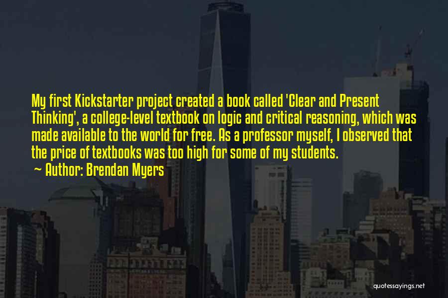 Brendan Myers Quotes: My First Kickstarter Project Created A Book Called 'clear And Present Thinking', A College-level Textbook On Logic And Critical Reasoning,