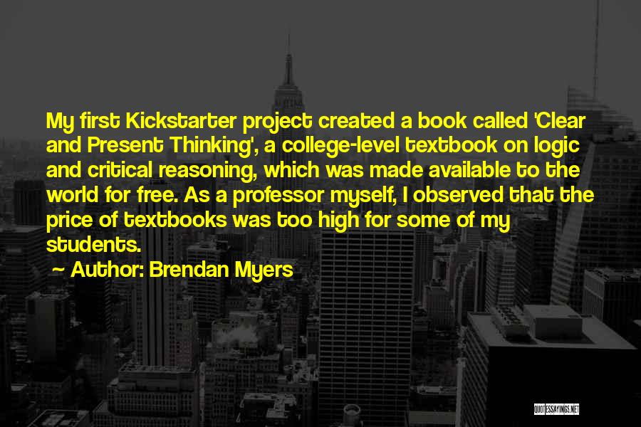 Brendan Myers Quotes: My First Kickstarter Project Created A Book Called 'clear And Present Thinking', A College-level Textbook On Logic And Critical Reasoning,