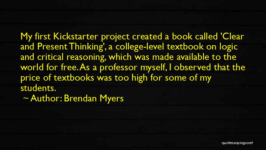 Brendan Myers Quotes: My First Kickstarter Project Created A Book Called 'clear And Present Thinking', A College-level Textbook On Logic And Critical Reasoning,