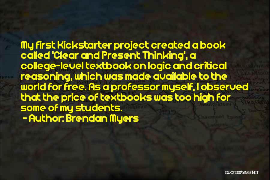 Brendan Myers Quotes: My First Kickstarter Project Created A Book Called 'clear And Present Thinking', A College-level Textbook On Logic And Critical Reasoning,