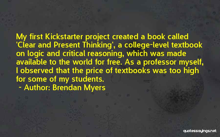 Brendan Myers Quotes: My First Kickstarter Project Created A Book Called 'clear And Present Thinking', A College-level Textbook On Logic And Critical Reasoning,