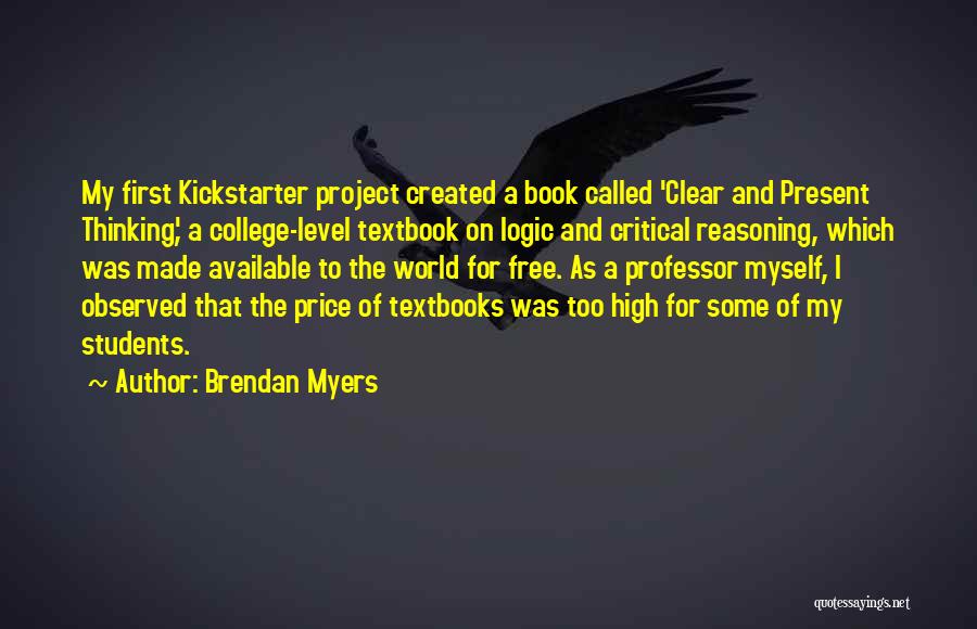 Brendan Myers Quotes: My First Kickstarter Project Created A Book Called 'clear And Present Thinking', A College-level Textbook On Logic And Critical Reasoning,