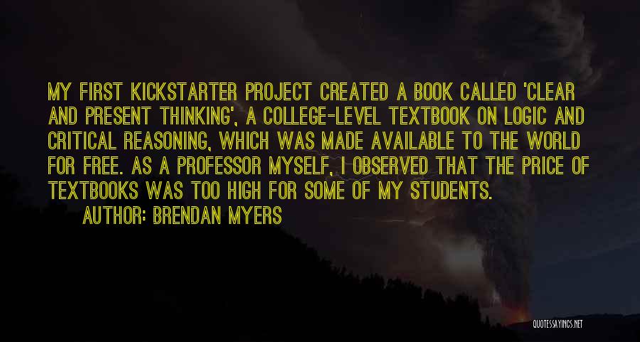 Brendan Myers Quotes: My First Kickstarter Project Created A Book Called 'clear And Present Thinking', A College-level Textbook On Logic And Critical Reasoning,