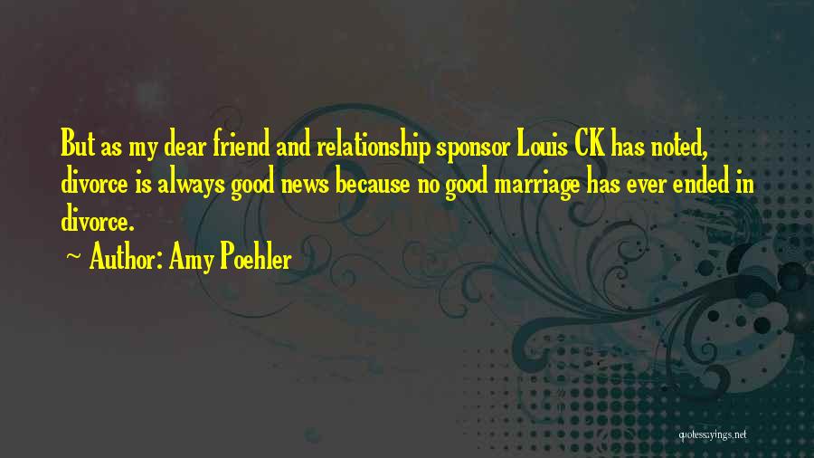 Amy Poehler Quotes: But As My Dear Friend And Relationship Sponsor Louis Ck Has Noted, Divorce Is Always Good News Because No Good