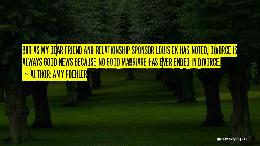 Amy Poehler Quotes: But As My Dear Friend And Relationship Sponsor Louis Ck Has Noted, Divorce Is Always Good News Because No Good