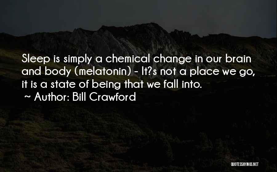 Bill Crawford Quotes: Sleep Is Simply A Chemical Change In Our Brain And Body (melatonin) - It?s Not A Place We Go, It