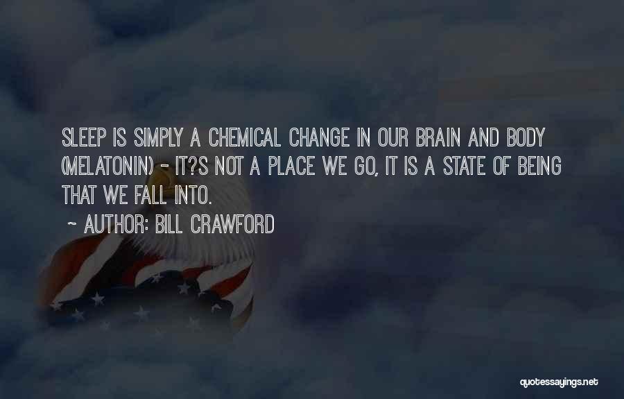 Bill Crawford Quotes: Sleep Is Simply A Chemical Change In Our Brain And Body (melatonin) - It?s Not A Place We Go, It