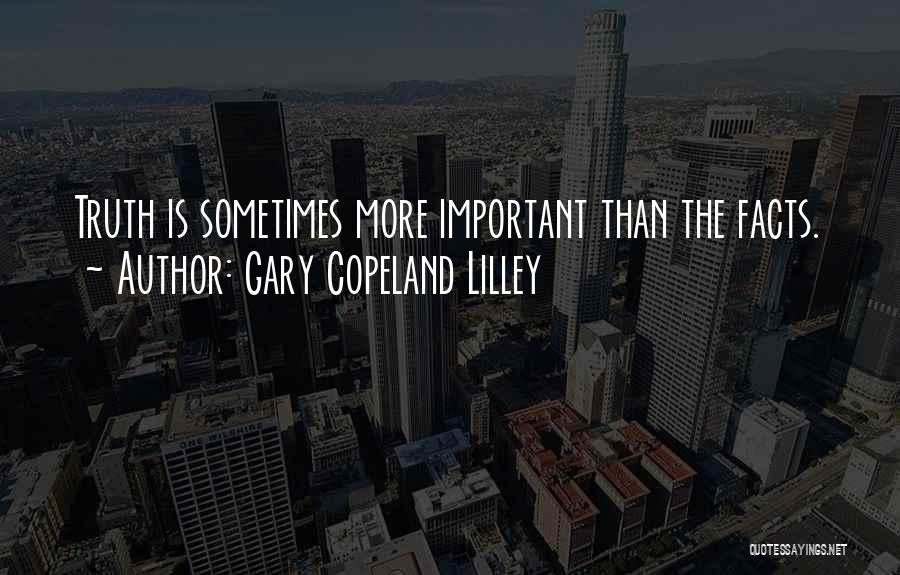 Gary Copeland Lilley Quotes: Truth Is Sometimes More Important Than The Facts.