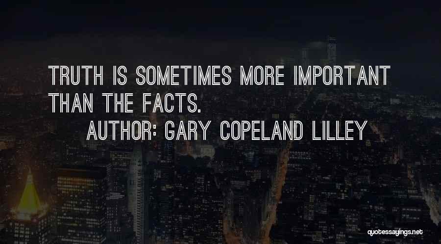 Gary Copeland Lilley Quotes: Truth Is Sometimes More Important Than The Facts.