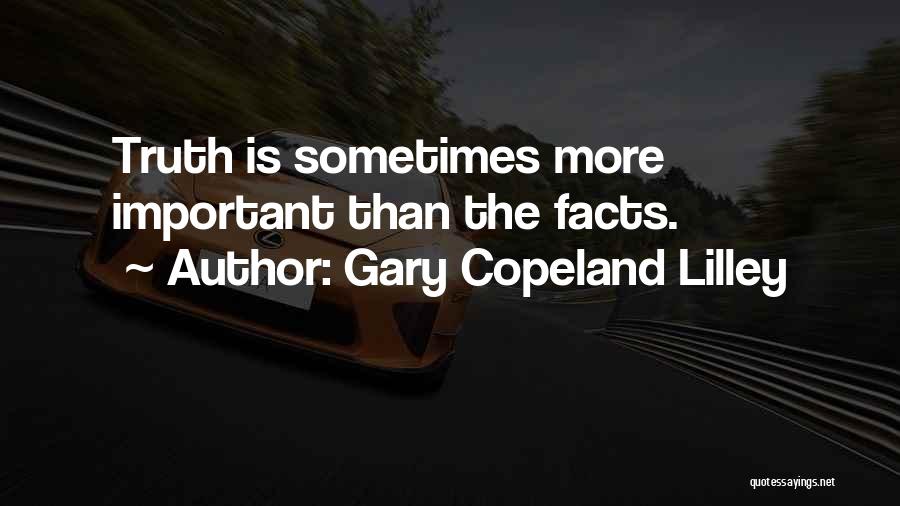 Gary Copeland Lilley Quotes: Truth Is Sometimes More Important Than The Facts.