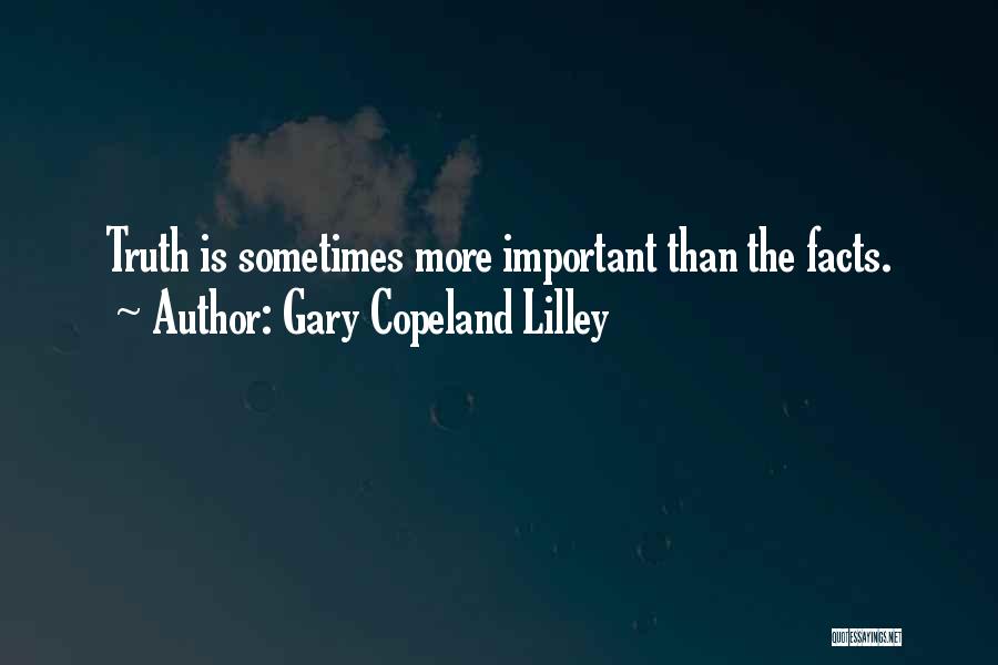 Gary Copeland Lilley Quotes: Truth Is Sometimes More Important Than The Facts.