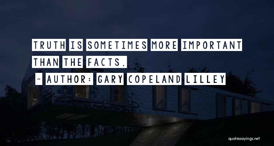 Gary Copeland Lilley Quotes: Truth Is Sometimes More Important Than The Facts.