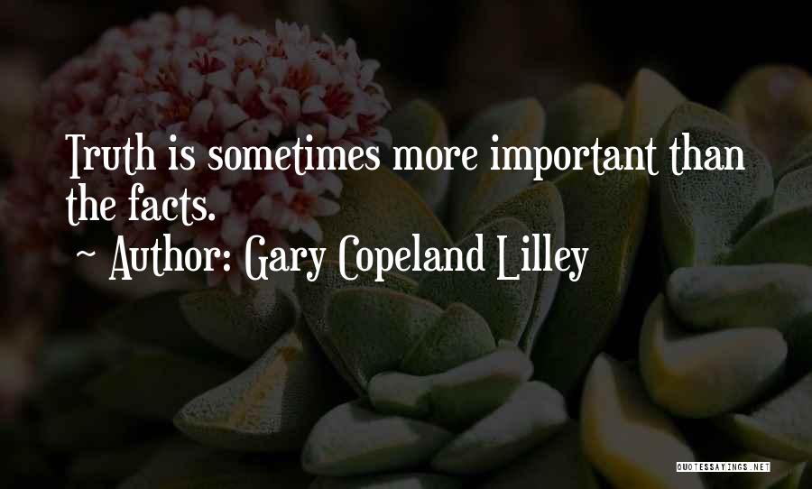 Gary Copeland Lilley Quotes: Truth Is Sometimes More Important Than The Facts.