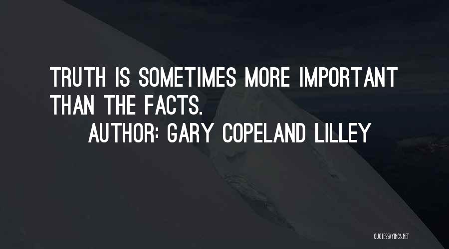 Gary Copeland Lilley Quotes: Truth Is Sometimes More Important Than The Facts.