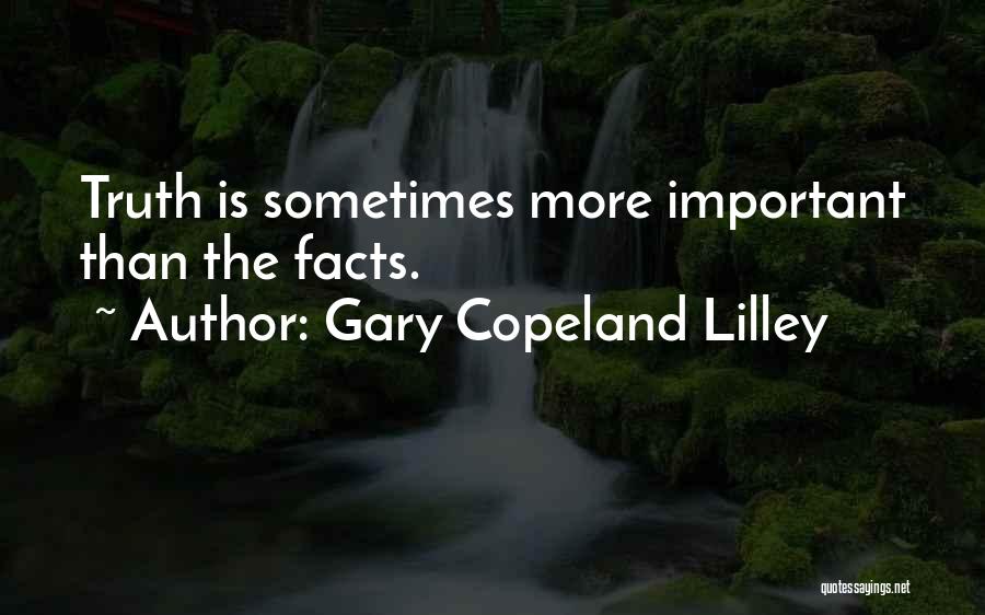 Gary Copeland Lilley Quotes: Truth Is Sometimes More Important Than The Facts.