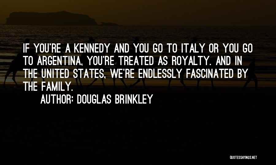 Douglas Brinkley Quotes: If You're A Kennedy And You Go To Italy Or You Go To Argentina, You're Treated As Royalty. And In