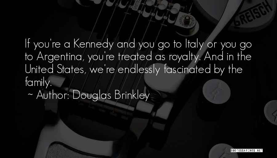 Douglas Brinkley Quotes: If You're A Kennedy And You Go To Italy Or You Go To Argentina, You're Treated As Royalty. And In
