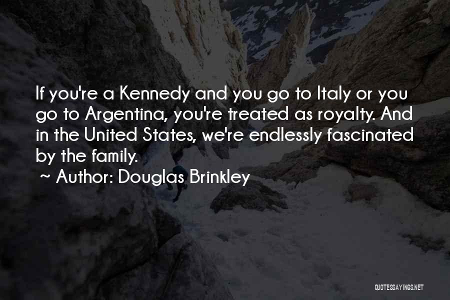 Douglas Brinkley Quotes: If You're A Kennedy And You Go To Italy Or You Go To Argentina, You're Treated As Royalty. And In