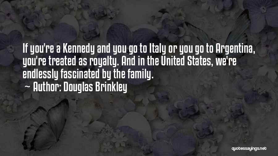 Douglas Brinkley Quotes: If You're A Kennedy And You Go To Italy Or You Go To Argentina, You're Treated As Royalty. And In