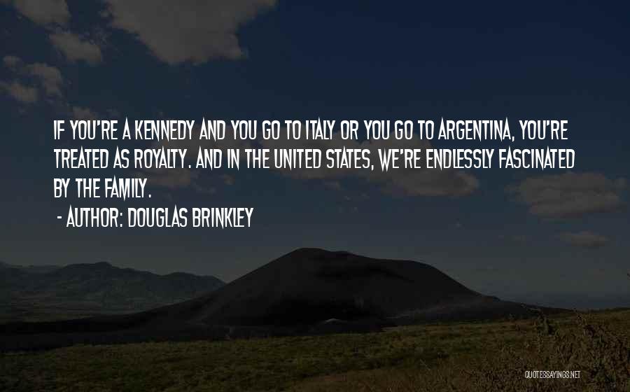 Douglas Brinkley Quotes: If You're A Kennedy And You Go To Italy Or You Go To Argentina, You're Treated As Royalty. And In