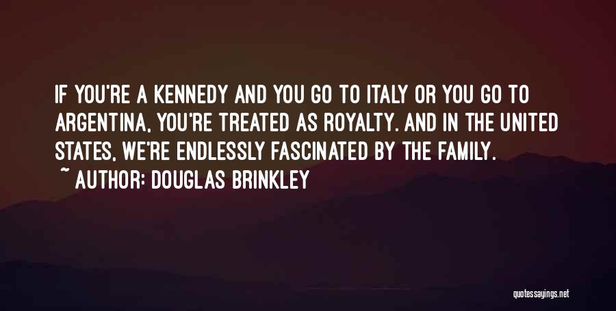 Douglas Brinkley Quotes: If You're A Kennedy And You Go To Italy Or You Go To Argentina, You're Treated As Royalty. And In