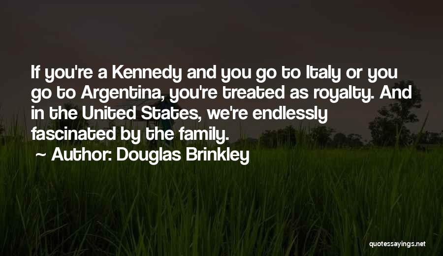 Douglas Brinkley Quotes: If You're A Kennedy And You Go To Italy Or You Go To Argentina, You're Treated As Royalty. And In