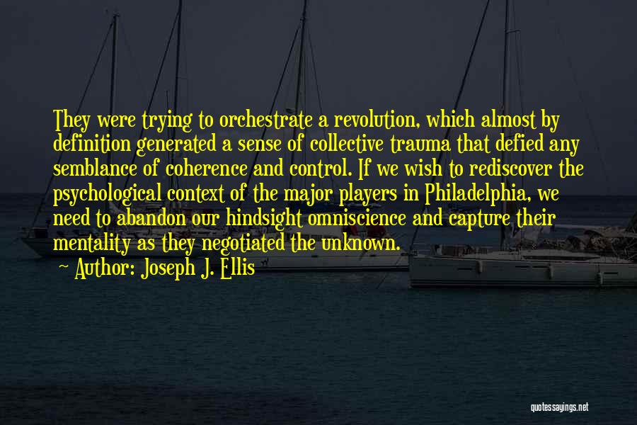 Joseph J. Ellis Quotes: They Were Trying To Orchestrate A Revolution, Which Almost By Definition Generated A Sense Of Collective Trauma That Defied Any