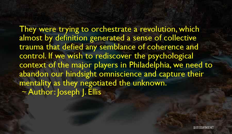 Joseph J. Ellis Quotes: They Were Trying To Orchestrate A Revolution, Which Almost By Definition Generated A Sense Of Collective Trauma That Defied Any