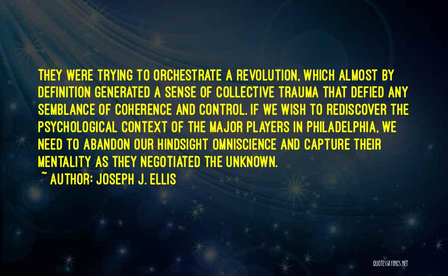 Joseph J. Ellis Quotes: They Were Trying To Orchestrate A Revolution, Which Almost By Definition Generated A Sense Of Collective Trauma That Defied Any