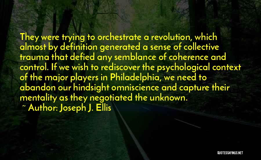 Joseph J. Ellis Quotes: They Were Trying To Orchestrate A Revolution, Which Almost By Definition Generated A Sense Of Collective Trauma That Defied Any