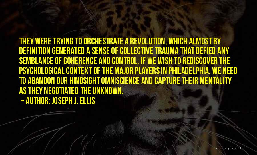 Joseph J. Ellis Quotes: They Were Trying To Orchestrate A Revolution, Which Almost By Definition Generated A Sense Of Collective Trauma That Defied Any