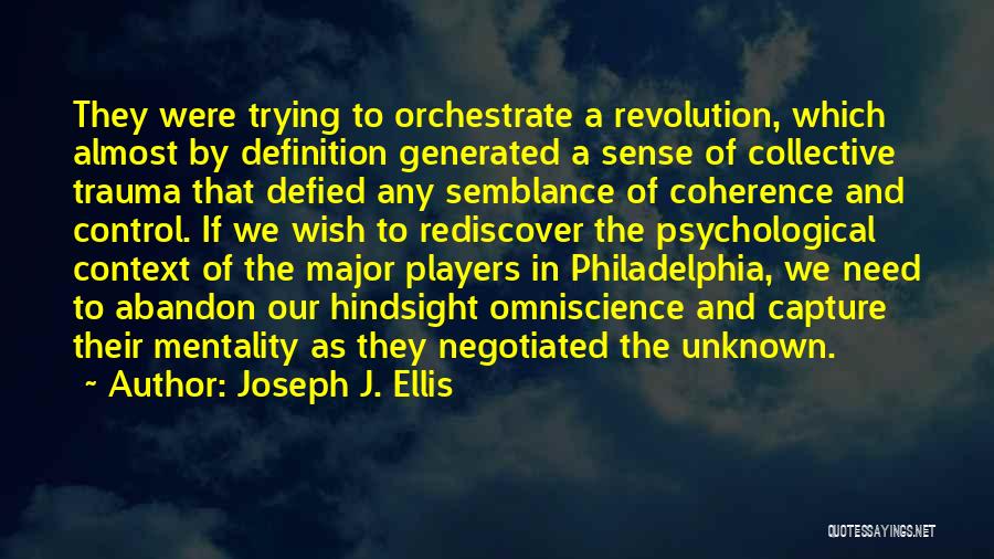 Joseph J. Ellis Quotes: They Were Trying To Orchestrate A Revolution, Which Almost By Definition Generated A Sense Of Collective Trauma That Defied Any