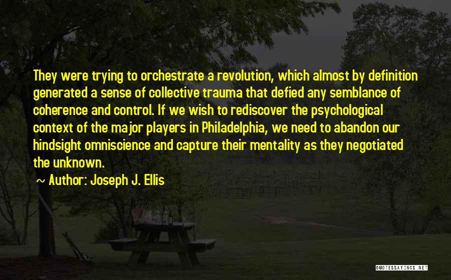 Joseph J. Ellis Quotes: They Were Trying To Orchestrate A Revolution, Which Almost By Definition Generated A Sense Of Collective Trauma That Defied Any